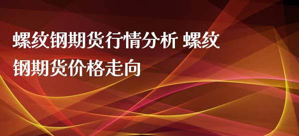 螺纹钢期货行情分析 螺纹钢期货价格走向_https://www.iteshow.com_商品期货_第2张