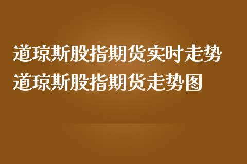 道琼斯股指期货实时走势 道琼斯股指期货走势图_https://www.iteshow.com_期货交易_第2张