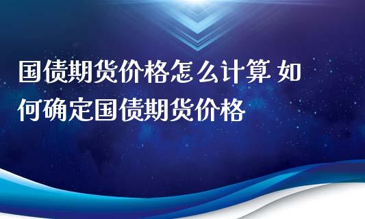 国债期货价格怎么计算 如何确定国债期货价格_https://www.iteshow.com_原油期货_第2张