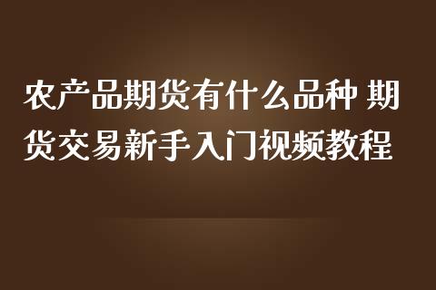 农产品期货有什么品种 期货交易新手入门视频教程_https://www.iteshow.com_期货公司_第2张