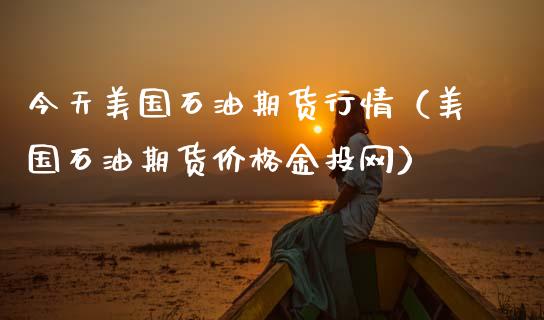 今天美国石油期货行情（美国石油期货价格金投网）_https://www.iteshow.com_期货公司_第2张