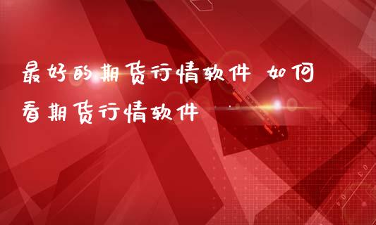 最好的期货行情软件 如何看期货行情软件_https://www.iteshow.com_期货品种_第2张