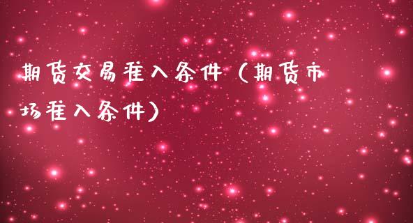 期货交易准入条件（期货市场准入条件）_https://www.iteshow.com_期货百科_第2张