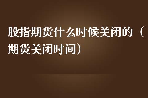 股指期货什么时候关闭的（期货关闭时间）_https://www.iteshow.com_期货手续费_第2张