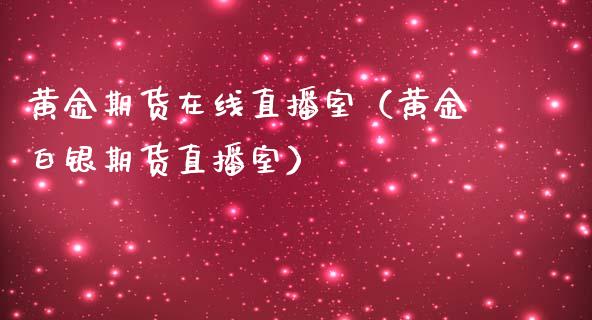 黄金期货在线直播室（黄金白银期货直播室）_https://www.iteshow.com_商品期货_第2张