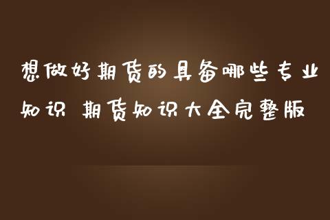 想做好期货的具备哪些专业知识 期货知识大全完整版_https://www.iteshow.com_期货品种_第2张