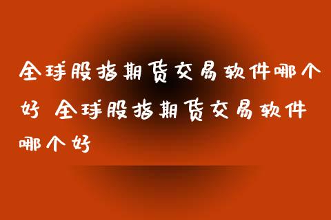 全球股指期货交易软件哪个好 全球股指期货交易软件哪个好_https://www.iteshow.com_期货手续费_第2张