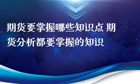 期货要掌握哪些知识点 期货分析都要掌握的知识_https://www.iteshow.com_原油期货_第2张