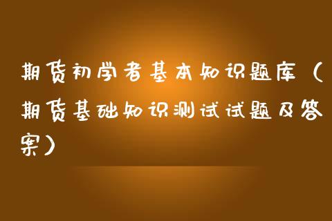 期货初学者基本知识题库（期货基础知识测试试题及答案）_https://www.iteshow.com_商品期货_第2张