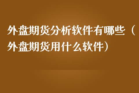 外盘期货分析软件有哪些（外盘期货用什么软件）_https://www.iteshow.com_股指期权_第2张