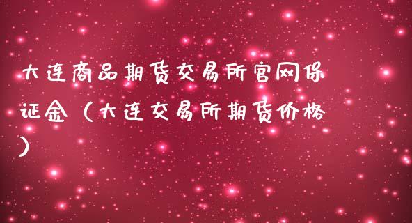 大连商品期货交易所官网保证金（大连交易所期货价格）_https://www.iteshow.com_期货开户_第2张