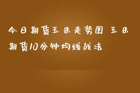 今日期货玉米走势图 玉米期货10分钟均线战法_https://www.iteshow.com_股指期货_第2张