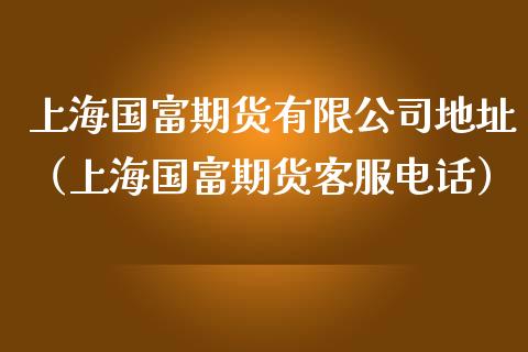 上海国富期货有限公司地址（上海国富期货客服电话）_https://www.iteshow.com_股指期权_第2张