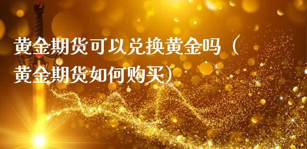 黄金期货可以兑换黄金吗（黄金期货如何购买）_https://www.iteshow.com_股指期货_第2张