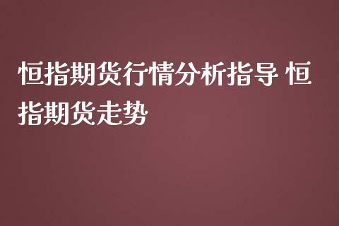 恒指期货行情分析指导 恒指期货走势_https://www.iteshow.com_期货品种_第2张