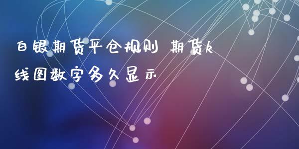 白银期货平仓规则 期货k线图数字多久显示_https://www.iteshow.com_原油期货_第2张