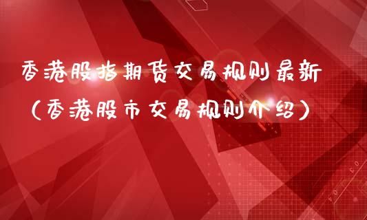 香港股指期货交易规则最新（香港股市交易规则介绍）_https://www.iteshow.com_期货知识_第2张