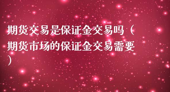 期货交易是保证金交易吗（期货市场的保证金交易需要）_https://www.iteshow.com_期货知识_第2张