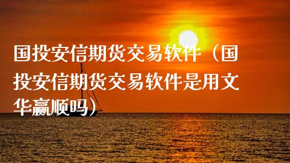 国投安信期货交易软件（国投安信期货交易软件是用文华赢顺吗）_https://www.iteshow.com_期货交易_第2张