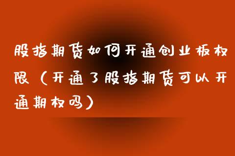 股指期货如何开通创业板权限（开通了股指期货可以开通期权吗）_https://www.iteshow.com_商品期权_第2张