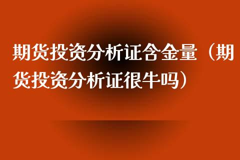 期货投资分析证含金量（期货投资分析证很牛吗）_https://www.iteshow.com_原油期货_第2张