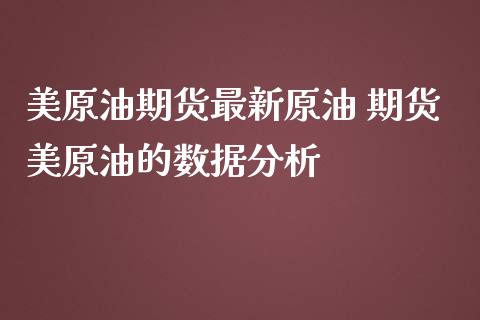 美原油期货最新原油 期货美原油的数据分析_https://www.iteshow.com_期货开户_第2张