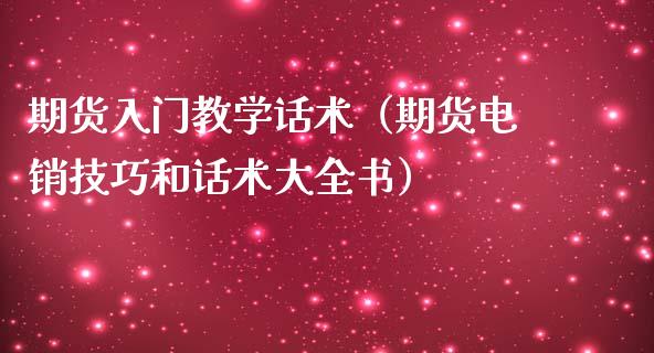 期货入门教学话术（期货电销技巧和话术大全书）_https://www.iteshow.com_期货手续费_第2张