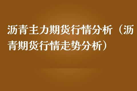 沥青主力期货行情分析（沥青期货行情走势分析）_https://www.iteshow.com_期货知识_第2张