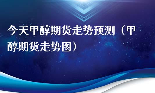 今天甲醇期货走势预测（甲醇期货走势图）_https://www.iteshow.com_期货手续费_第2张