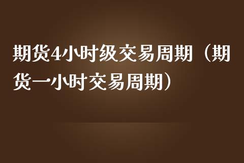 期货4小时级交易周期（期货一小时交易周期）_https://www.iteshow.com_商品期货_第2张