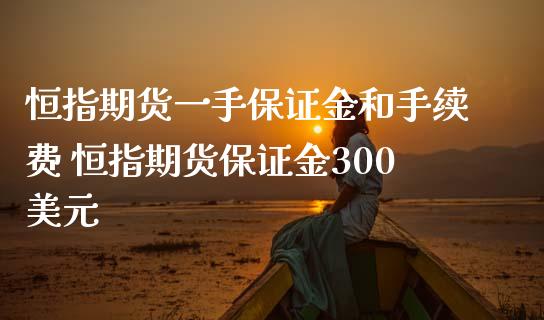 恒指期货一手保证金和手续费 恒指期货保证金300美元_https://www.iteshow.com_商品期权_第2张