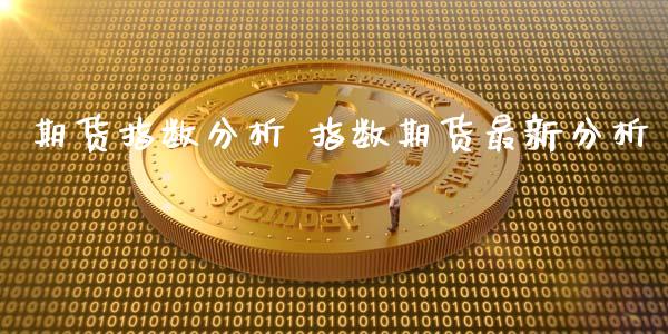 期货指数分析 指数期货最新分析_https://www.iteshow.com_期货交易_第2张