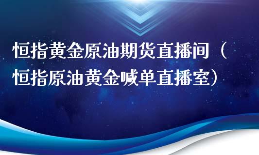 恒指黄金原油期货直播间（恒指原油黄金喊单直播室）_https://www.iteshow.com_原油期货_第2张