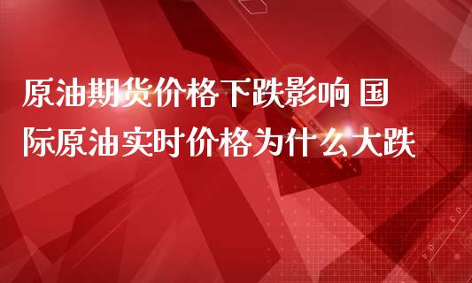 原油期货价格下跌影响 国际原油实时价格为什么大跌_https://www.iteshow.com_期货百科_第2张