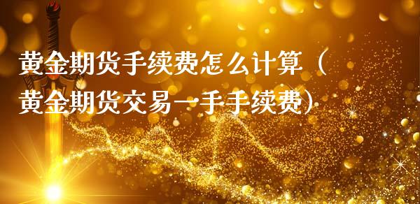 黄金期货手续费怎么计算（黄金期货交易一手手续费）_https://www.iteshow.com_期货知识_第2张