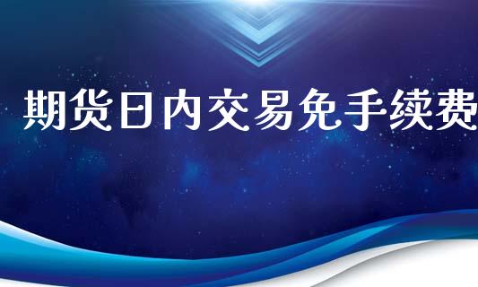 期货日内交易免手续费_https://www.iteshow.com_股指期货_第2张