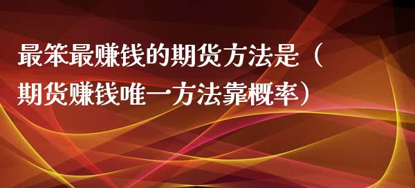 最笨最赚钱的期货方法是（期货赚钱唯一方法靠概率）_https://www.iteshow.com_期货知识_第2张