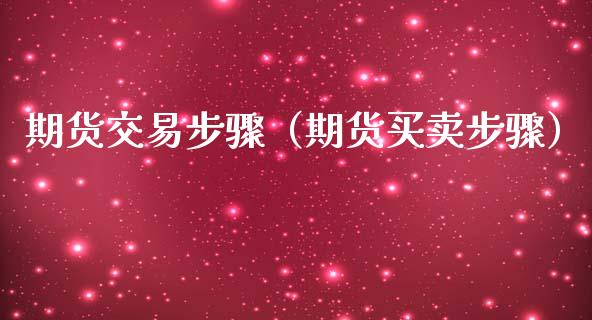 期货交易步骤（期货买卖步骤）_https://www.iteshow.com_商品期货_第2张