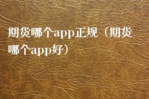 期货哪个app正规（期货哪个app好）_https://www.iteshow.com_商品期货_第2张