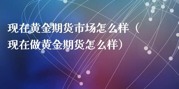 黄金期货市场信息(黄金期货市场信息在哪里看)