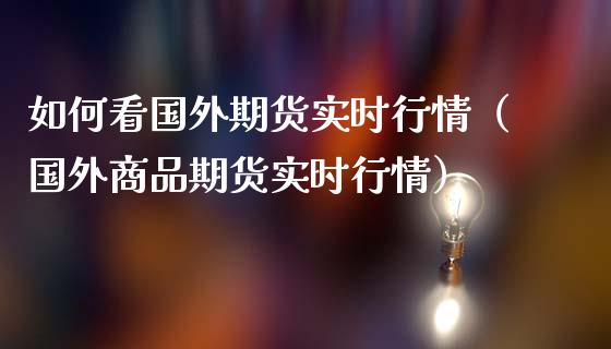 如何看国外期货实时行情（国外商品期货实时行情）_https://www.iteshow.com_股指期货_第2张