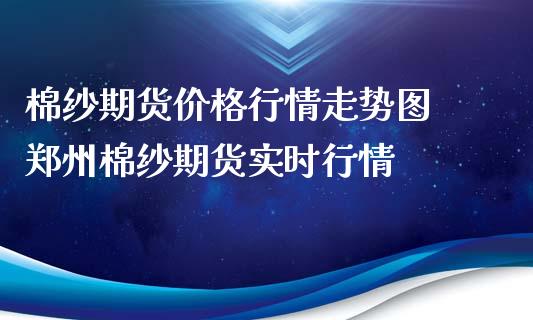 棉纱期货价格行情走势图 郑州棉纱期货实时行情_https://www.iteshow.com_期货知识_第2张