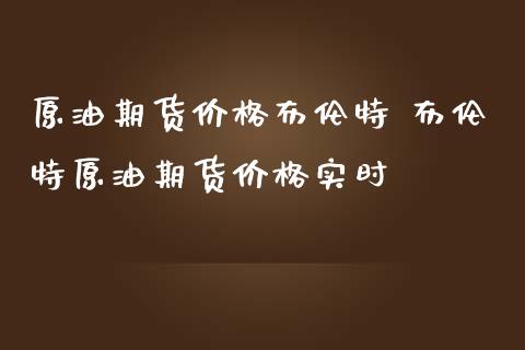 原油期货价格布伦特 布伦特原油期货价格实时_https://www.iteshow.com_股指期权_第2张