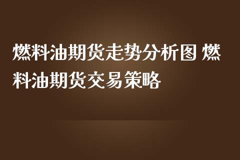 燃料油期货走势分析图 燃料油期货交易策略_https://www.iteshow.com_股指期货_第2张