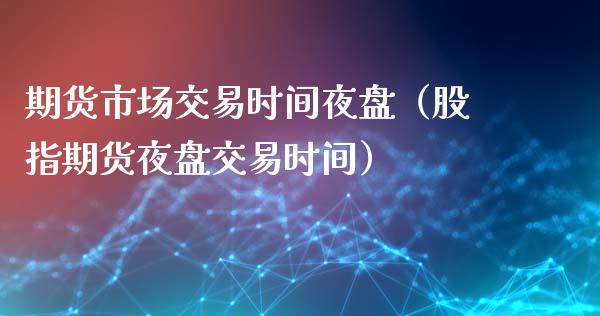 期货市场交易时间夜盘（股指期货夜盘交易时间）_https://www.iteshow.com_期货手续费_第2张