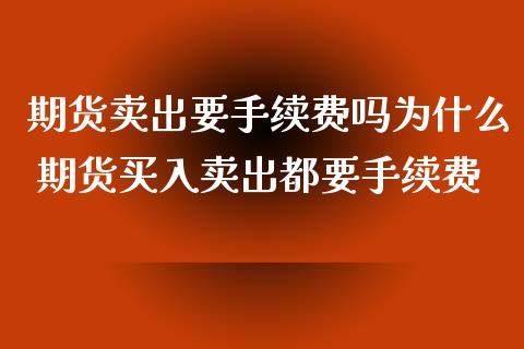 期货卖出要手续费吗为什么 期货买入卖出都要手续费_https://www.iteshow.com_股指期货_第2张