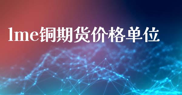 lme铜期货价格单位_https://www.iteshow.com_商品期权_第2张