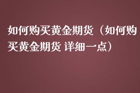 如何购买黄金期货（如何购买黄金期货 详细一点）_https://www.iteshow.com_期货知识_第2张