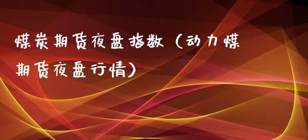 煤炭期货夜盘指数（动力煤期货夜盘行情）_https://www.iteshow.com_期货公司_第2张