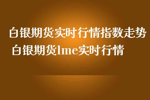 白银期货实时行情指数走势 白银期货lme实时行情_https://www.iteshow.com_期货公司_第2张